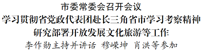 市委常委会召开会议学习贯彻省党政代表团赴长三角省市学习考察精神